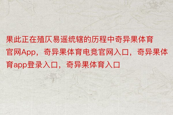 果此正在殖仄易遥统辖的历程中奇异果体育官网App，奇异果体育电竞官网入口，奇异果体育app登录入口，奇异果体育入口