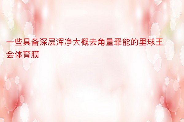 一些具备深层浑净大概去角量罪能的里球王会体育膜