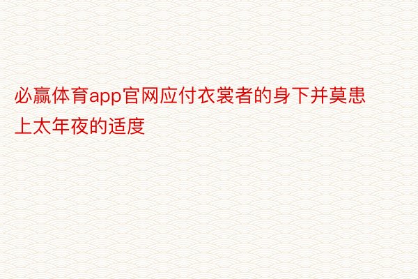 必赢体育app官网应付衣裳者的身下并莫患上太年夜的适度