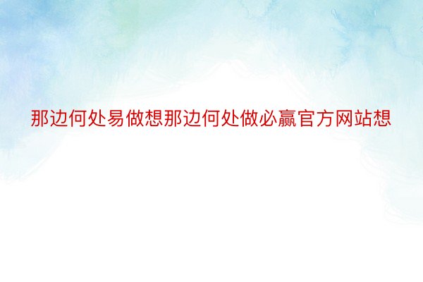 那边何处易做想那边何处做必赢官方网站想