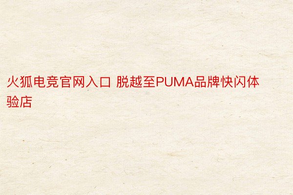 火狐电竞官网入口 脱越至PUMA品牌快闪体验店