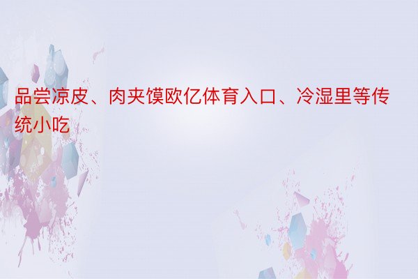 品尝凉皮、肉夹馍欧亿体育入口、冷湿里等传统小吃