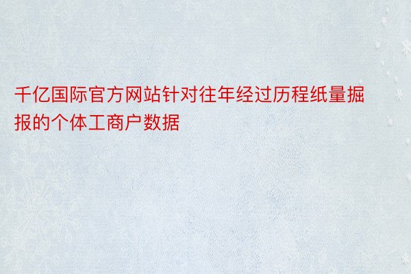 千亿国际官方网站针对往年经过历程纸量掘报的个体工商户数据