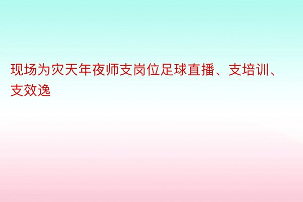 现场为灾天年夜师支岗位足球直播、支培训、支效逸