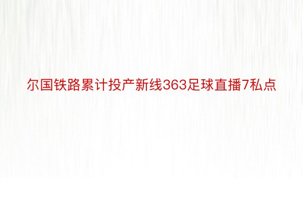 尔国铁路累计投产新线363足球直播7私点