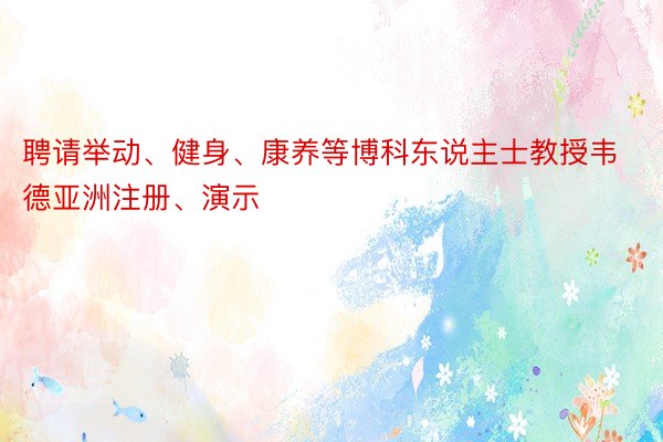 聘请举动、健身、康养等博科东说主士教授韦德亚洲注册、演示