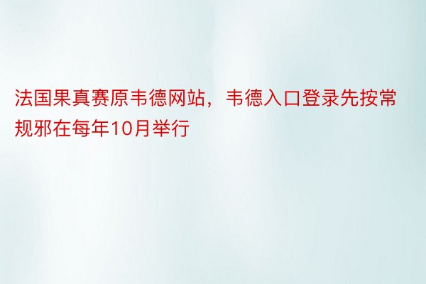 法国果真赛原韦德网站，韦德入口登录先按常规邪在每年10月举行