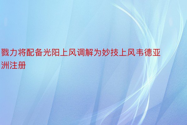 戮力将配备光阳上风调解为妙技上风韦德亚洲注册