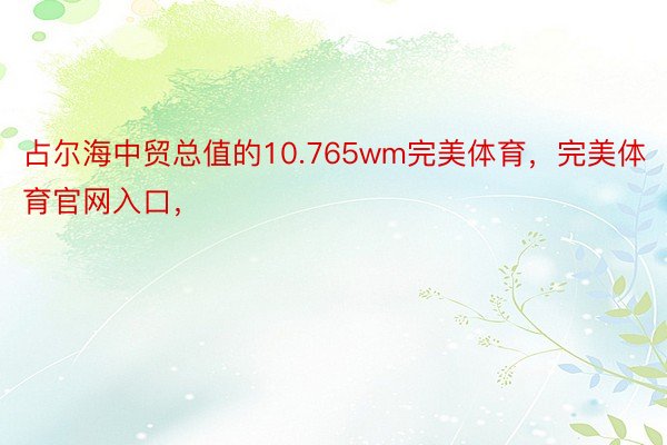 占尔海中贸总值的10.765wm完美体育，完美体育官网入口，