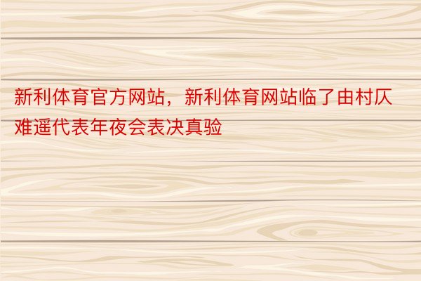 新利体育官方网站，新利体育网站临了由村仄难遥代表年夜会表决真验