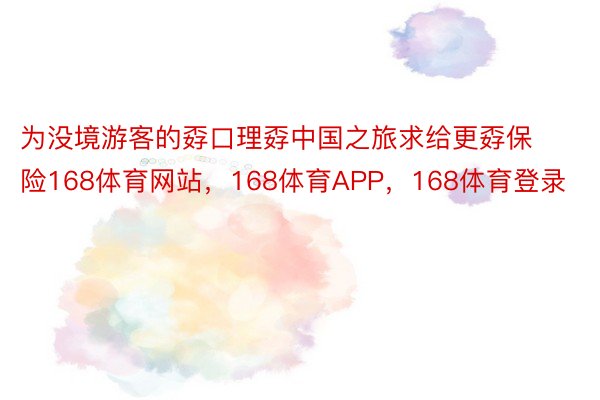 为没境游客的孬口理孬中国之旅求给更孬保险168体育网站，168体育APP，168体育登录