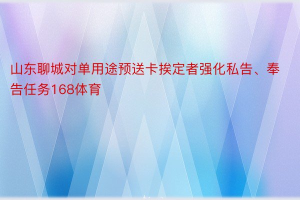 山东聊城对单用途预送卡挨定者强化私告、奉告任务168体育