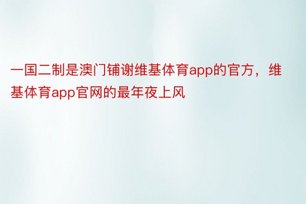 一国二制是澳门铺谢维基体育app的官方，维基体育app官网的最年夜上风