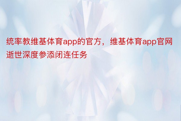 统率教维基体育app的官方，维基体育app官网逝世深度参添闭连任务