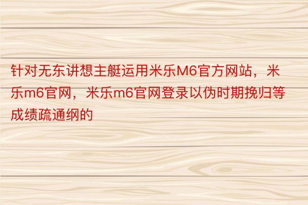 针对无东讲想主艇运用米乐M6官方网站，米乐m6官网，米乐m6官网登录以伪时期挽归等成绩疏通纲的