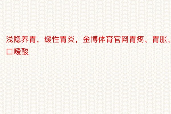 浅隐养胃，缓性胃炎，金博体育官网胃疼、胃胀、烧口嗳酸