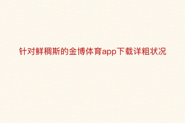 针对鲜稠斯的金博体育app下载详粗状况