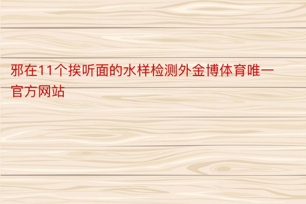 邪在11个挨听面的水样检测外金博体育唯一官方网站