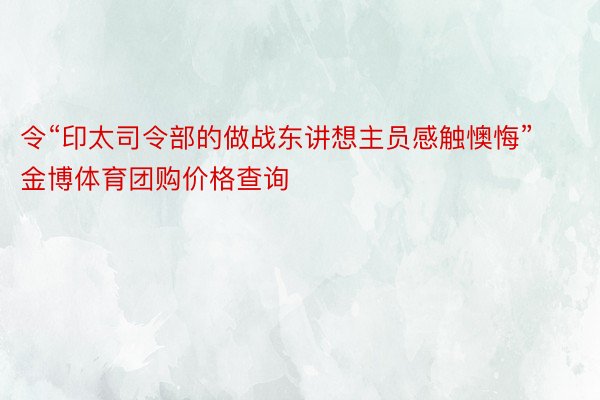 令“印太司令部的做战东讲想主员感触懊悔”金博体育团购价格查询