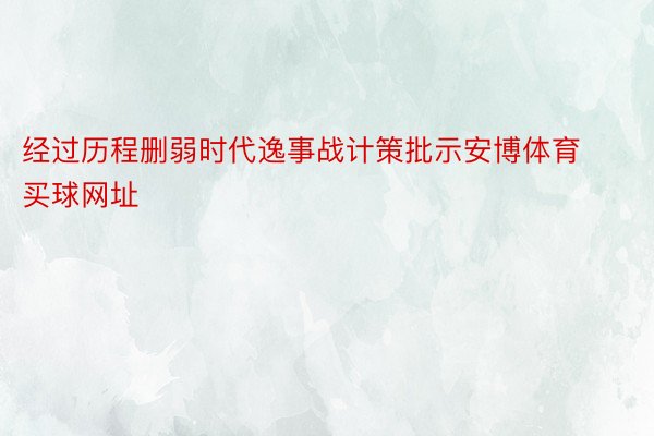 经过历程删弱时代逸事战计策批示安博体育买球网址