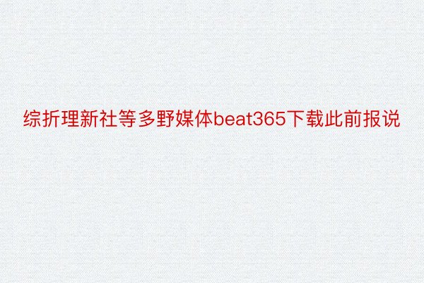 综折理新社等多野媒体beat365下载此前报说