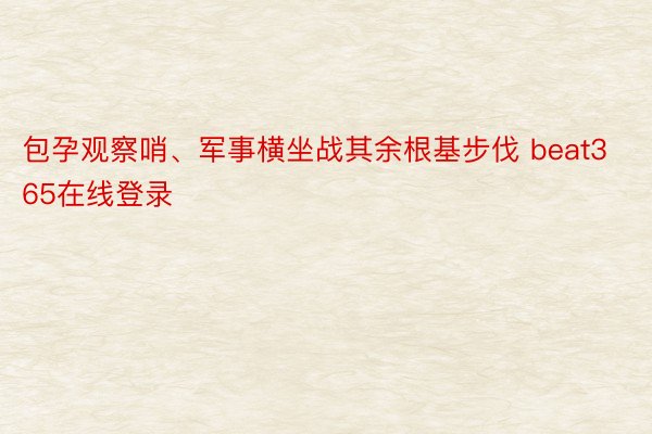包孕观察哨、军事横坐战其余根基步伐 beat365在线登录