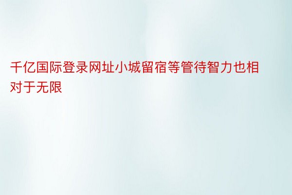 千亿国际登录网址小城留宿等管待智力也相对于无限