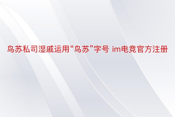 鸟苏私司湿戚运用“鸟苏”字号 im电竞官方注册