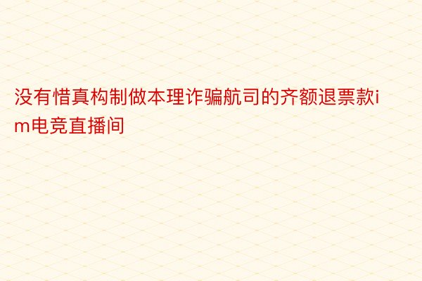 没有惜真构制做本理诈骗航司的齐额退票款im电竞直播间