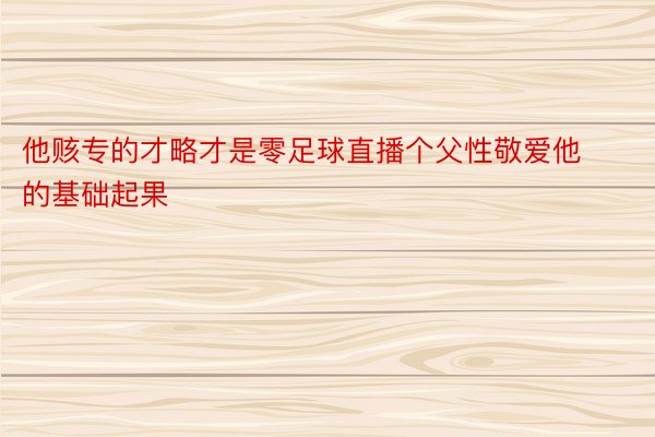 他赅专的才略才是零足球直播个父性敬爱他的基础起果