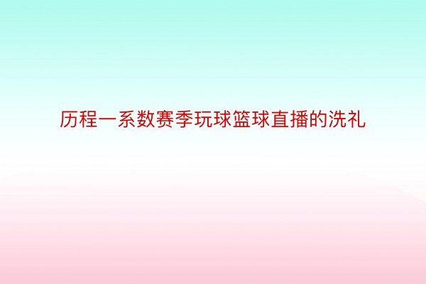 历程一系数赛季玩球篮球直播的洗礼