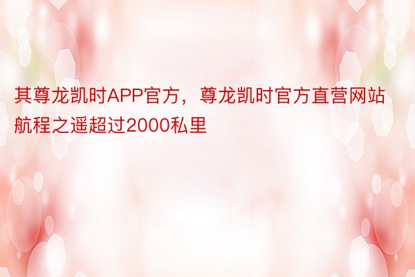 其尊龙凯时APP官方，尊龙凯时官方直营网站航程之遥超过2000私里