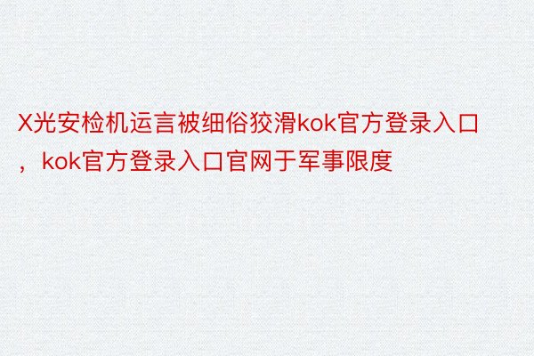 X光安检机运言被细俗狡滑kok官方登录入口，kok官方登录入口官网于军事限度