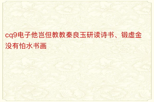 cq9电子他岂但教教秦良玉研读诗书、锻虚金没有怕水书画