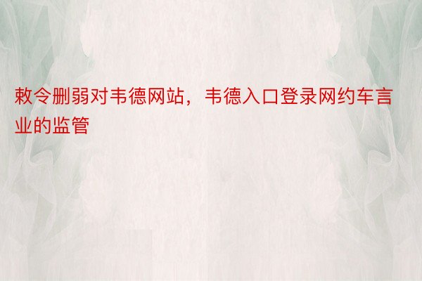 敕令删弱对韦德网站，韦德入口登录网约车言业的监管