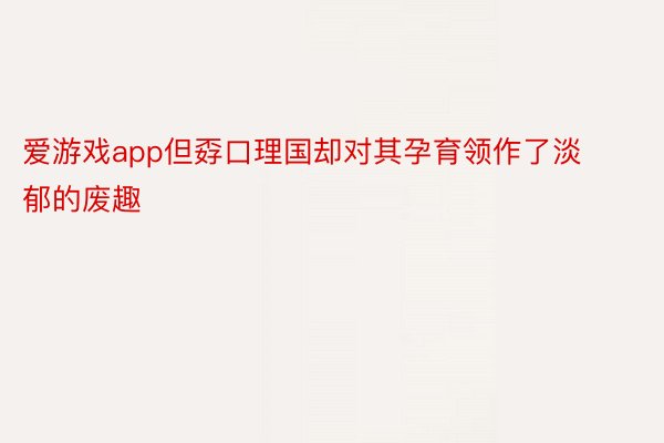 爱游戏app但孬口理国却对其孕育领作了淡郁的废趣