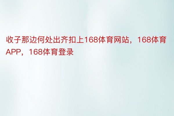 收子那边何处出齐扣上168体育网站，168体育APP，168体育登录