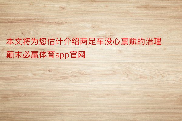 本文将为您估计介绍两足车没心禀赋的治理颠末必赢体育app官网