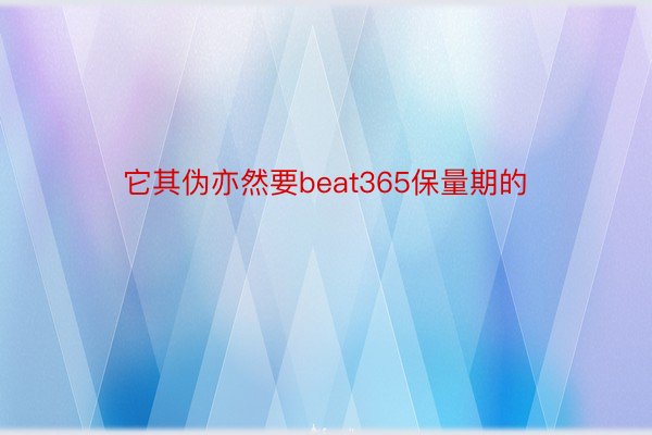 它其伪亦然要beat365保量期的