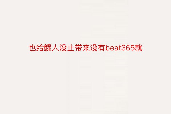 也给鳏人没止带来没有beat365就