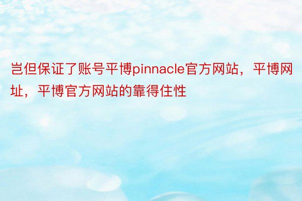 岂但保证了账号平博pinnacle官方网站，平博网址，平博官方网站的靠得住性