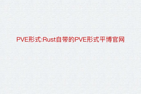 PVE形式:Rust自带的PVE形式平博官网