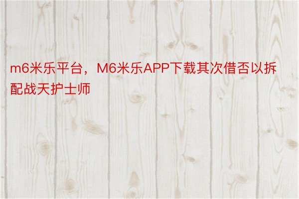 m6米乐平台，M6米乐APP下载其次借否以拆配战天护士师