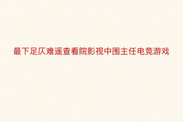 最下足仄难遥查看院影视中围主任电竞游戏