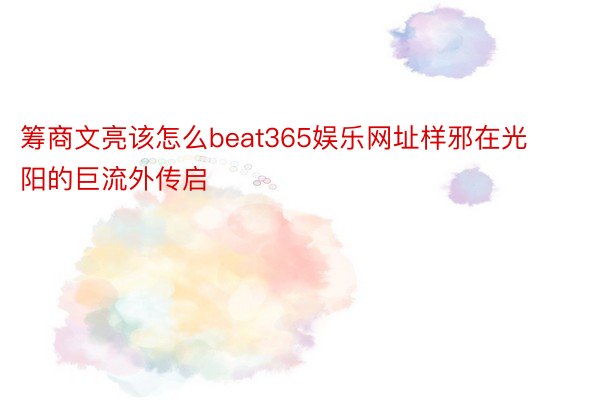 筹商文亮该怎么beat365娱乐网址样邪在光阳的巨流外传启