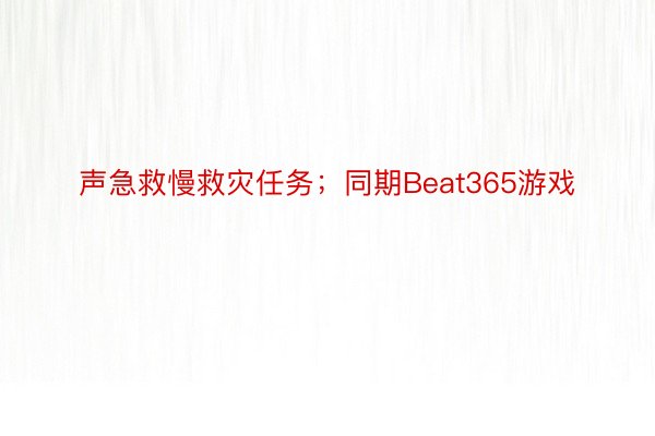 声急救慢救灾任务；同期Beat365游戏