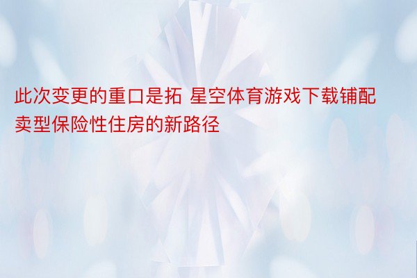 此次变更的重口是拓 星空体育游戏下载铺配卖型保险性住房的新路径