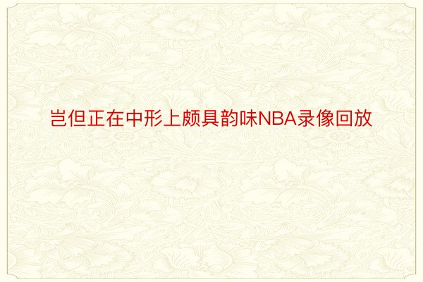 岂但正在中形上颇具韵味NBA录像回放