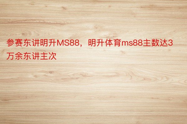 参赛东讲明升MS88，明升体育ms88主数达3万余东讲主次