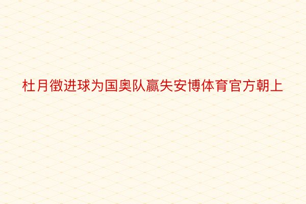 杜月徴进球为国奥队赢失安博体育官方朝上